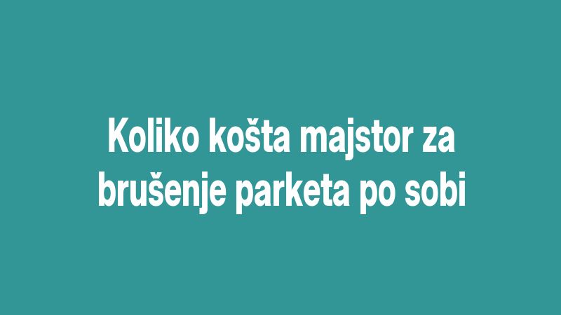 Koliko košta majstor za brušenje parketa po sobi